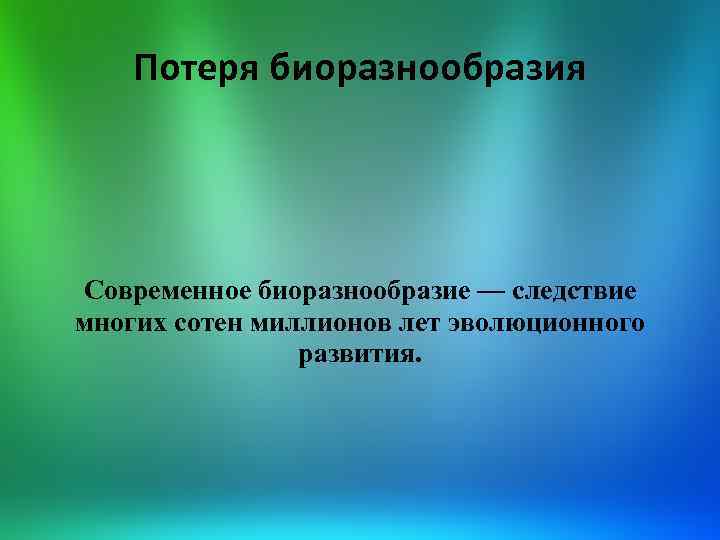 Потеря биоразнообразия Современное биоразнообразие — следствие многих сотен миллионов лет эволюционного развития. 