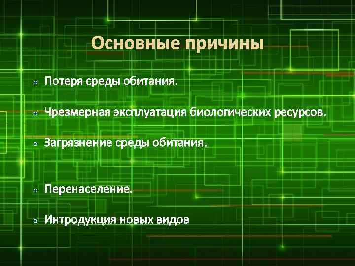 Основные причины Потеря среды обитания. Чрезмерная эксплуатация биологических ресурсов. Загрязнение среды обитания. Перенаселение. Интродукция