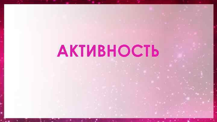 АКТИВНОСТЬ 