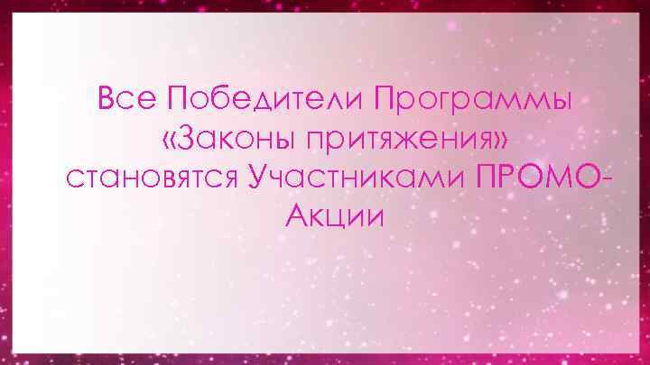 Все Победители Программы «Законы притяжения» становятся Участниками ПРОМОАкции 