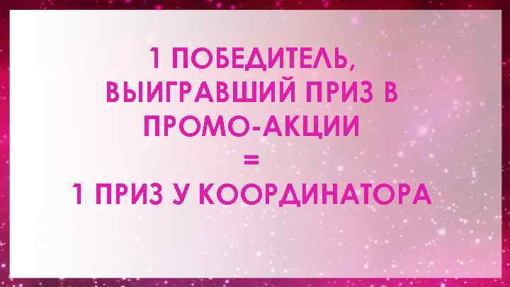 1 ПОБЕДИТЕЛЬ, ВЫИГРАВШИЙ ПРИЗ В ПРОМО-АКЦИИ = 1 ПРИЗ У КООРДИНАТОРА 