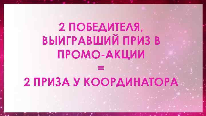 2 ПОБЕДИТЕЛЯ, ВЫИГРАВШИЙ ПРИЗ В ПРОМО-АКЦИИ = 2 ПРИЗА У КООРДИНАТОРА 