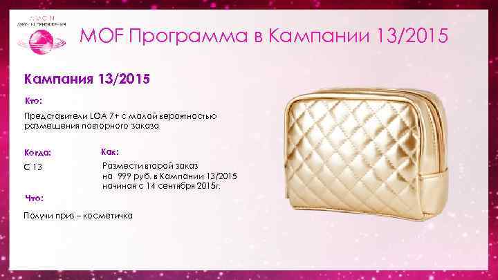 MOF Программа в Кампании 13/2015 Кампания 13/2015 Кто: Представители LOA 7+ с малой вероятностью