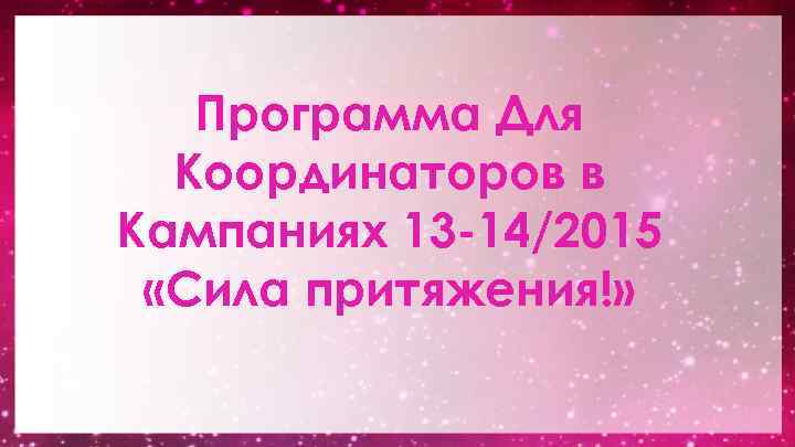 Программа Для Координаторов в Кампаниях 13 -14/2015 «Сила притяжения!» 