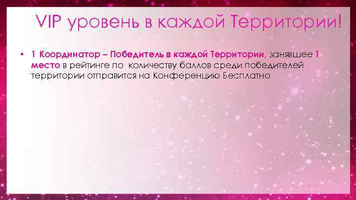 VIP уровень в каждой Территории! • 1 Координатор – Победитель в каждой Территории, занявшее