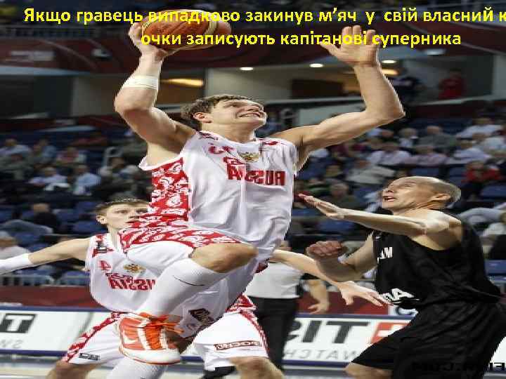 Якщо гравець випадково закинув м’яч у свій власний к очки записують капітанові суперника 