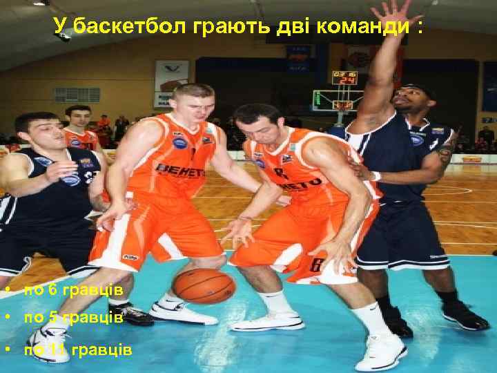 У баскетбол грають дві команди : • по 6 гравців • по 5 гравців