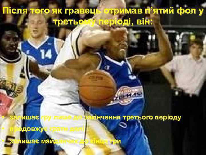 Після того як гравець отримав п’ятий фол у третьому періоді, він: • залишає гру