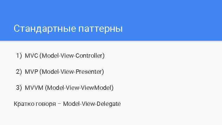 Стандартные паттерны 1) MVC (Model-View-Controller) 2) MVP (Model-View-Presenter) 3) MVVM (Model-View. Model) Кратко говоря