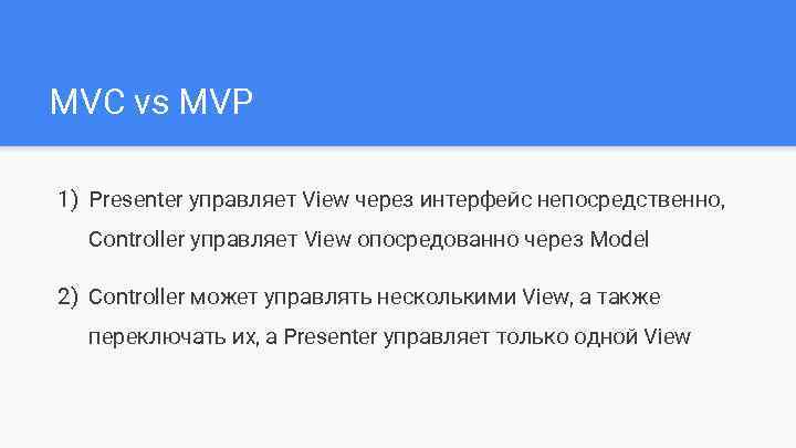 MVC vs MVP 1) Presenter управляет View через интерфейс непосредственно, Controller управляет View опосредованно