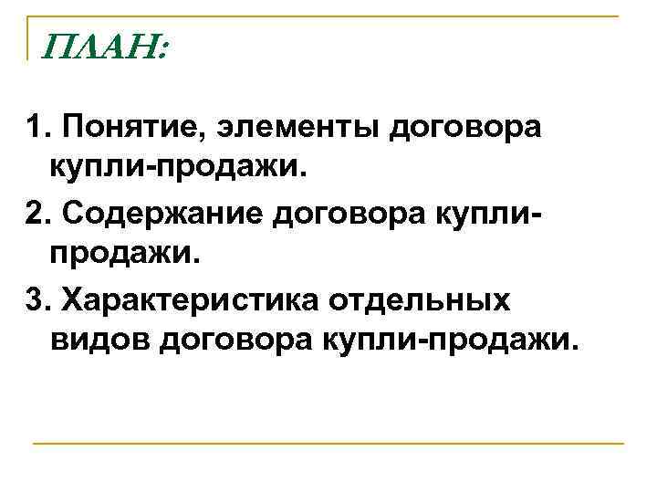 ПЛАН: 1. Понятие, элементы договора купли-продажи. 2. Содержание договора куплипродажи. 3. Характеристика отдельных видов