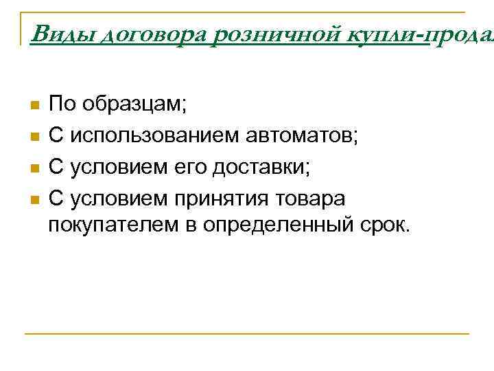 Виды договора розничной купли-продаж n n По образцам; С использованием автоматов; С условием его