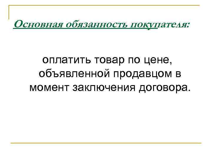 Основная обязанность покупателя: оплатить товар по цене, объявленной продавцом в момент заключения договора. 