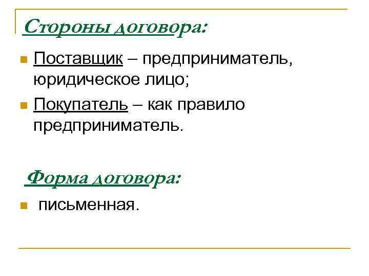 Стороны договора: Поставщик – предприниматель, юридическое лицо; n Покупатель – как правило предприниматель. n
