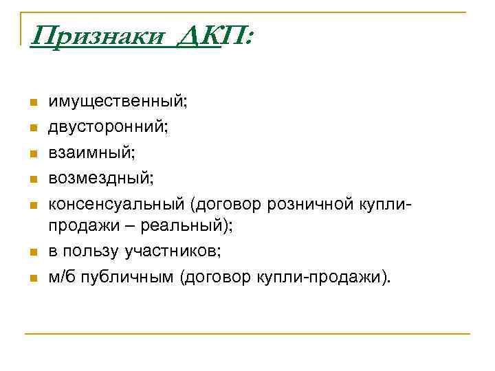 Признаки ДКП: n n n n имущественный; двусторонний; взаимный; возмездный; консенсуальный (договор розничной куплипродажи