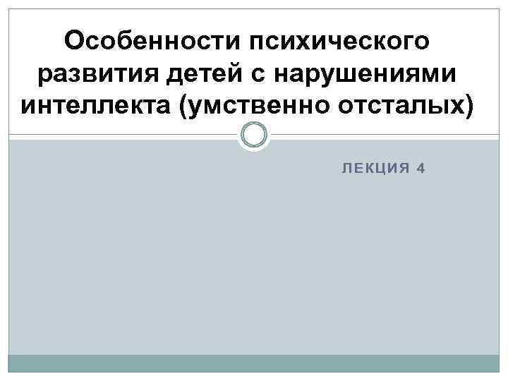 Особенности психического развития детей с нарушениями интеллекта (умственно отсталых) ЛЕКЦИЯ 4 