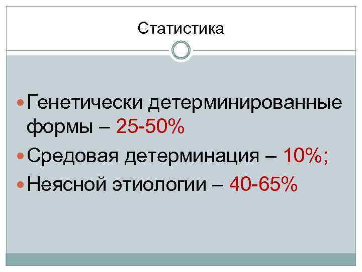 Статистика Генетически детерминированные формы – 25 -50% Средовая детерминация – 10%; Неясной этиологии –