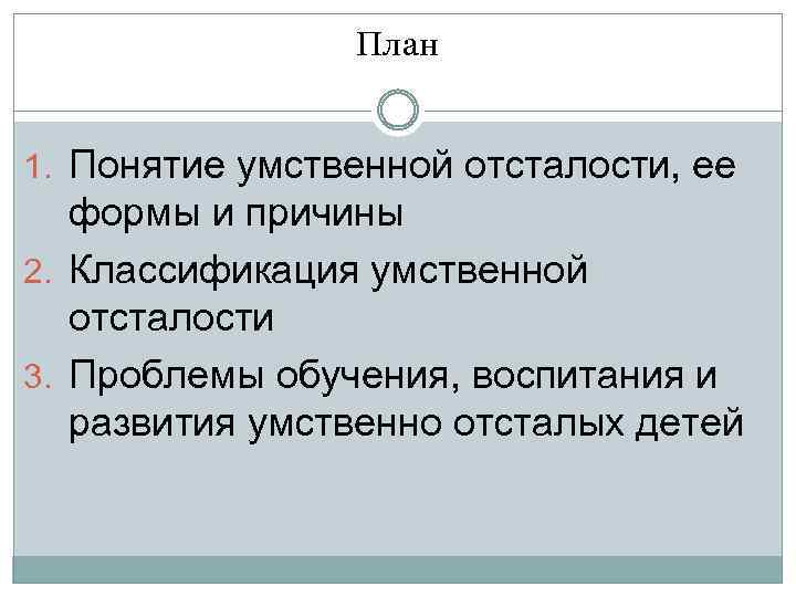 План 1. Понятие умственной отсталости, ее формы и причины 2. Классификация умственной отсталости 3.