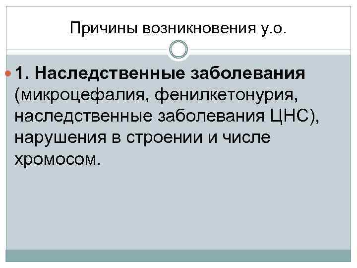 Причины возникновения у. о. 1. Наследственные заболевания (микроцефалия, фенилкетонурия, наследственные заболевания ЦНС), нарушения в