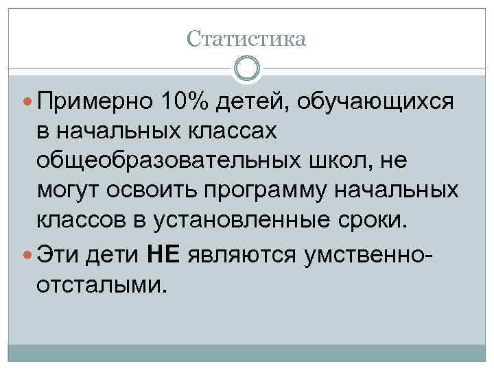 Статистика Примерно 10% детей, обучающихся в начальных классах общеобразовательных школ, не могут освоить программу
