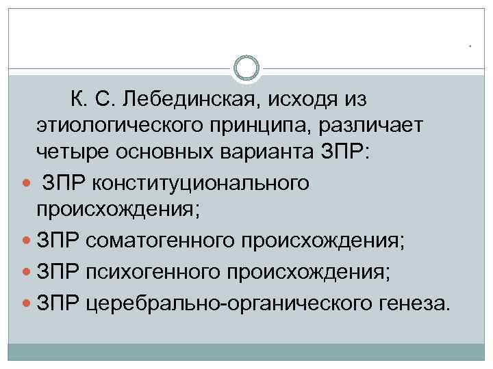 * К. С. Лебединская, исходя из этиологического принципа, различает четыре основных варианта ЗПР: ЗПР
