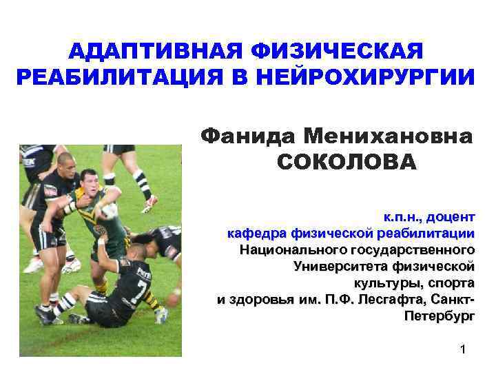 АДАПТИВНАЯ ФИЗИЧЕСКАЯ РЕАБИЛИТАЦИЯ В НЕЙРОХИРУРГИИ Фанида Менихановна СОКОЛОВА к. п. н. , доцент кафедра