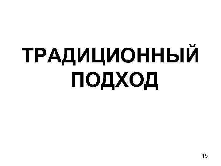 ТРАДИЦИОННЫЙ ПОДХОД 15 