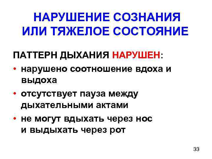НАРУШЕНИЕ СОЗНАНИЯ ИЛИ ТЯЖЕЛОЕ СОСТОЯНИЕ ПАТТЕРН ДЫХАНИЯ НАРУШЕН: • нарушено соотношение вдоха и выдоха