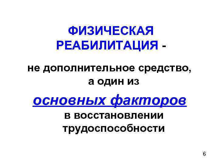 ФИЗИЧЕСКАЯ РЕАБИЛИТАЦИЯ не дополнительное средство, а один из основных факторов в восстановлении трудоспособности 6