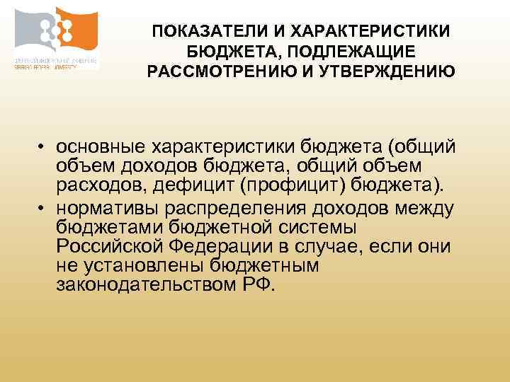 ПОКАЗАТЕЛИ И ХАРАКТЕРИСТИКИ БЮДЖЕТА, ПОДЛЕЖАЩИЕ РАССМОТРЕНИЮ И УТВЕРЖДЕНИЮ • основные характеристики бюджета (общий объем