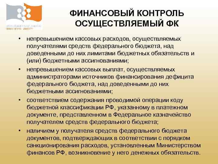 ФИНАНСОВЫЙ КОНТРОЛЬ ОСУЩЕСТВЛЯЕМЫЙ ФК • непревышением кассовых расходов, осуществляемых получателями средств федерального бюджета, над
