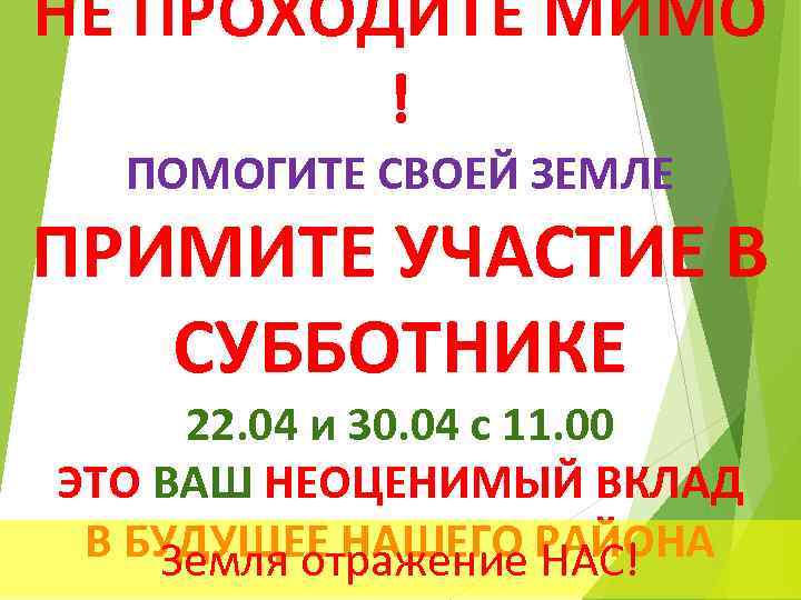 НЕ ПРОХОДИТЕ МИМО ! ПОМОГИТЕ СВОЕЙ ЗЕМЛЕ ПРИМИТЕ УЧАСТИЕ В СУББОТНИКЕ 22. 04 и