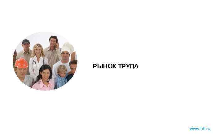 РЫНОК ТРУДА www. hh. ru 