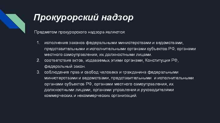 Прокурорский надзор Предметом прокурорского надзора являются: 1. исполнение законов федеральными министерствами и ведомствами, представительными