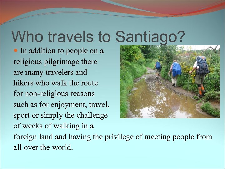 Who travels to Santiago? In addition to people on a religious pilgrimage there are