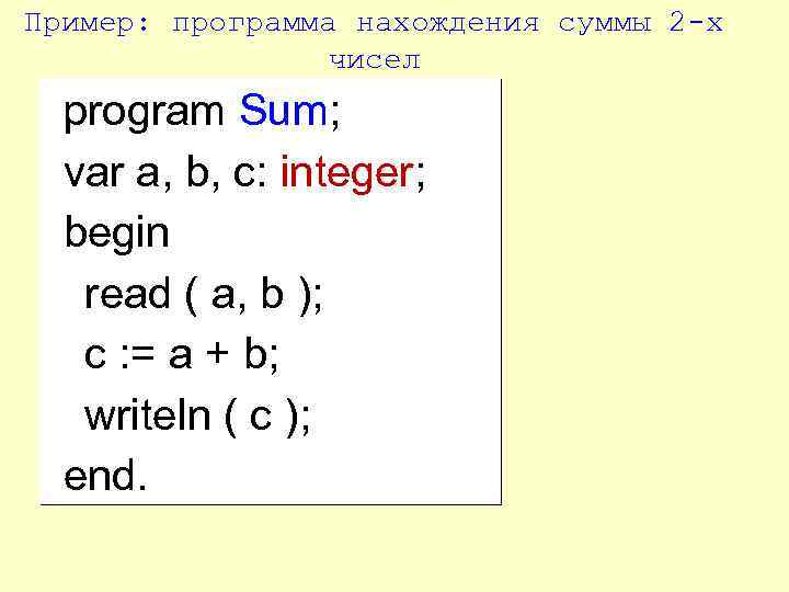 Пример: программа нахождения суммы 2 -х чисел program Sum; var a, b, c: integer;