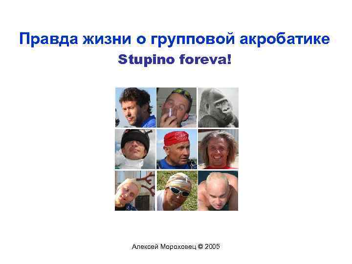Правда жизни о групповой акробатике Stupino foreva! Алексей Мороховец © 2005 