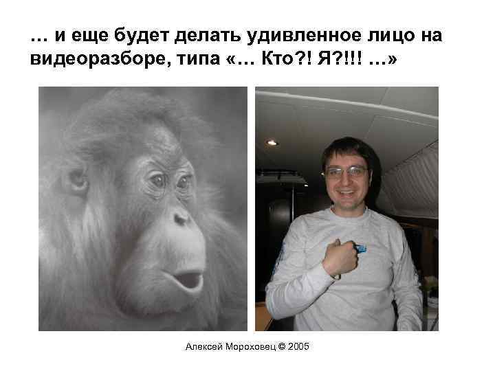 … и еще будет делать удивленное лицо на видеоразборе, типа «… Кто? ! Я?