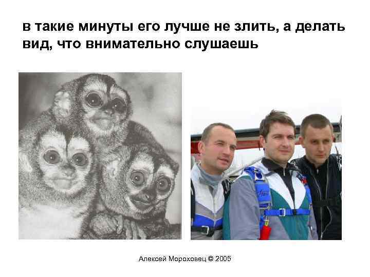 в такие минуты его лучше не злить, а делать вид, что внимательно слушаешь Алексей