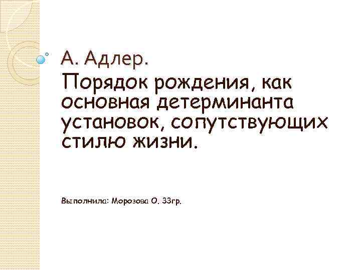 А. Адлер. Порядок рождения, как основная детерминанта установок, сопутствующих стилю жизни. Выполнила: Морозова О.