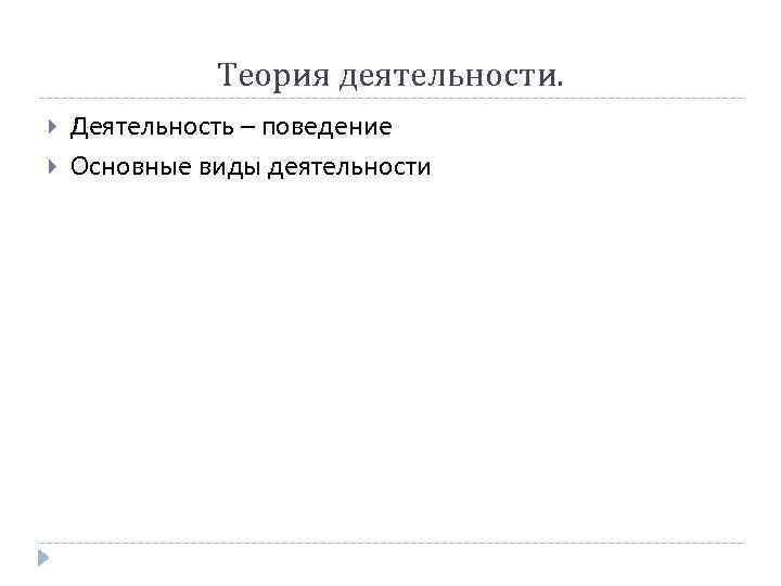 Теория деятельности. Деятельность – поведение Основные виды деятельности 