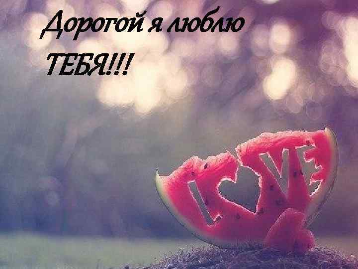 Дорогой я люблю ТЕБЯ!!! 
