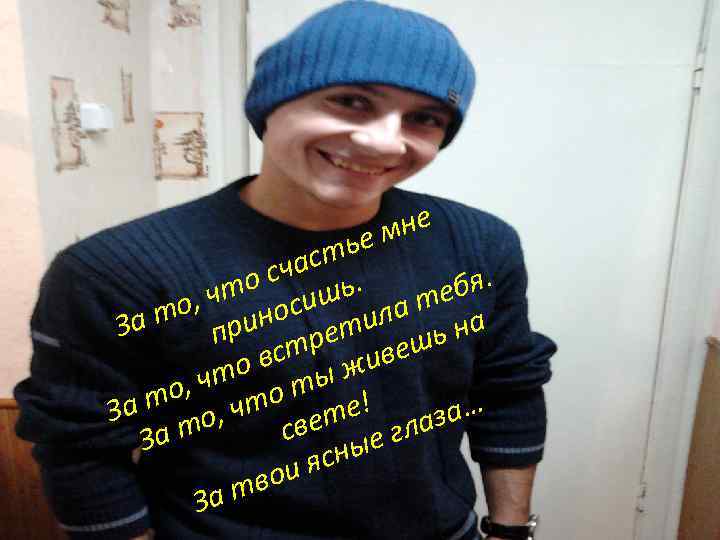 приносишь. то счастье мне За то, ч етила тебя За то, что встр шь
