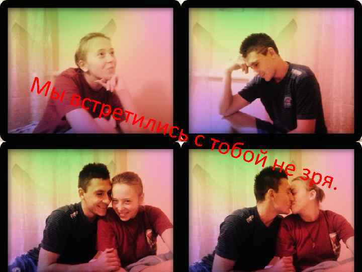 Мы встр етил ись с тоб ой н е зр я. 