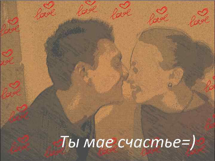 Ты мае счастье=) 