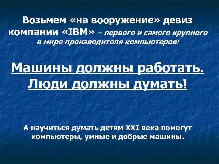 Возьмем «на вооружение» девиз компании «IBM» – первого и самого крупного в мире производителя