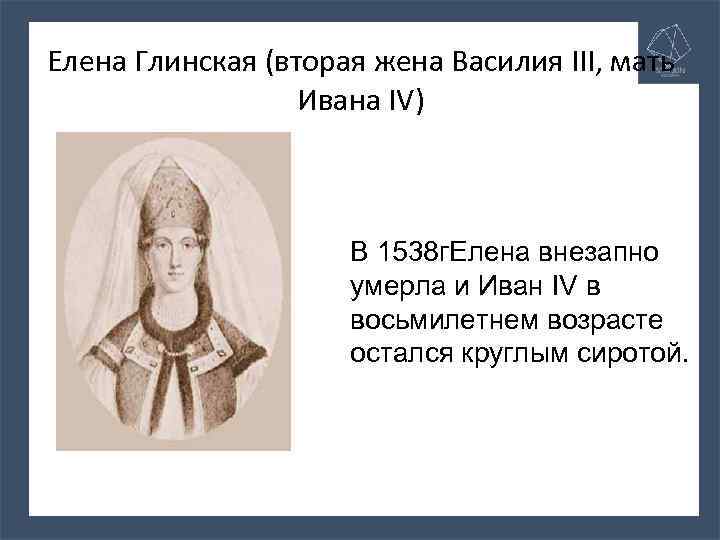 Елена Глинская (вторая жена Василия III, мать Ивана IV) В 1538 г. Елена внезапно