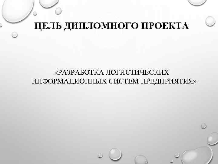 ЦЕЛЬ ДИПЛОМНОГО ПРОЕКТА «РАЗРАБОТКА ЛОГИСТИЧЕСКИХ ИНФОРМАЦИОННЫХ СИСТЕМ ПРЕДПРИЯТИЯ» 
