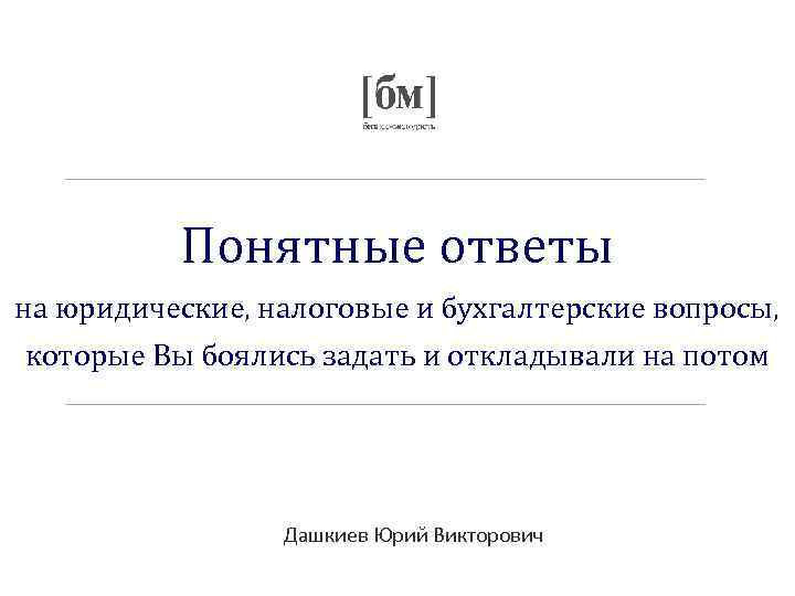 Понятные ответы на юридические, налоговые и бухгалтерские вопросы, которые Вы боялись задать и откладывали