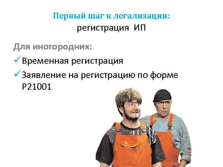 Первый шаг к легализации: регистрация ИП Для иногородних: ü Временная регистрация ü Заявление на